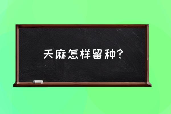 种天麻的正确方法 天麻怎样留种？