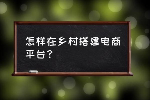 农业公司怎么注册电商平台 怎样在乡村搭建电商平台？