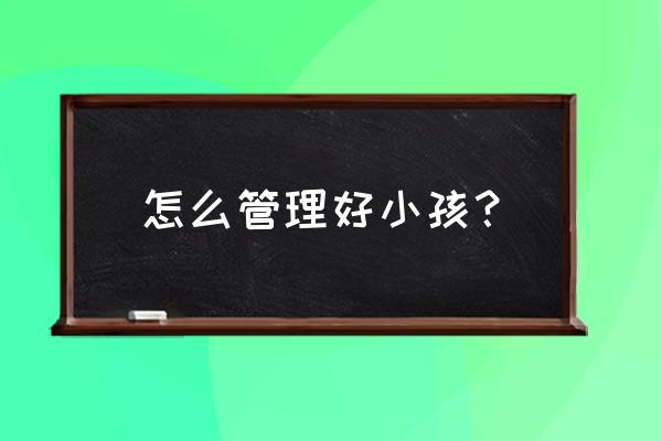 怎样陪伴一个健康美丽的孩子 怎么管理好小孩？