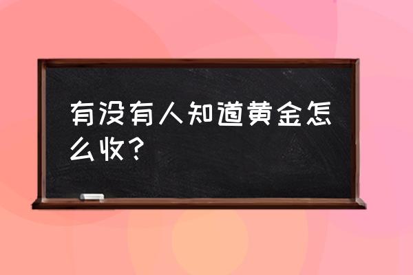 中国金银首饰出口过程 有没有人知道黄金怎么收？