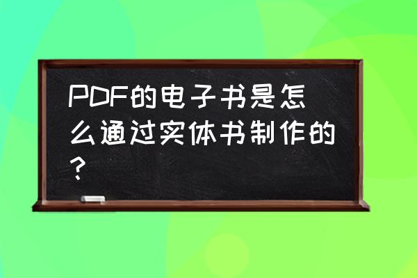 在线制作pdf电子书 PDF的电子书是怎么通过实体书制作的？