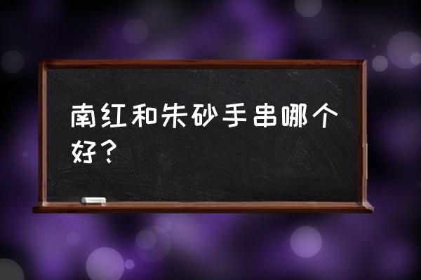 南红手链对人身体有什么好处 南红和朱砂手串哪个好？