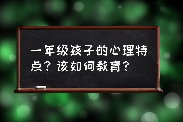 怎么告诉家长孩子有心理问题 一年级孩子的心理特点？该如何教育？