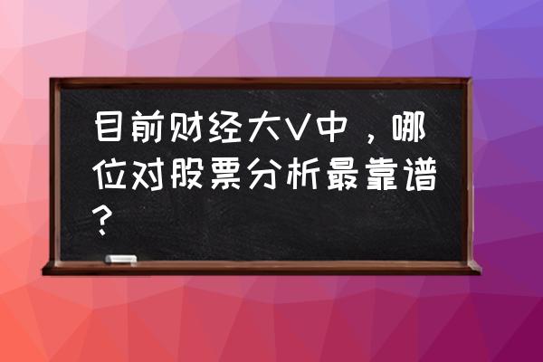 第一财经资讯公众号的主要内容 目前财经大V中，哪位对股票分析最靠谱？