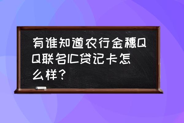 农行贷记卡好办吗 有谁知道农行金穗QQ联名IC贷记卡怎么样？