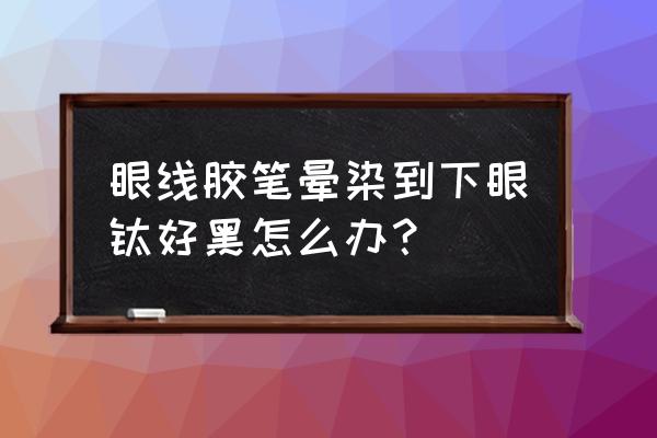 眼线画完下眼睑黑了怎么解决 眼线胶笔晕染到下眼睑好黑怎么办？