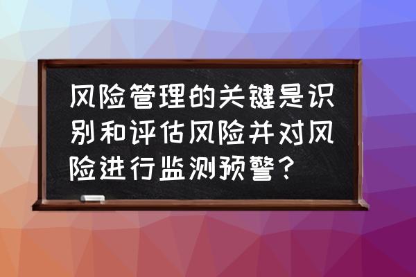 风险等级划分中的量化范围是什么 风险管理的关键是识别和评估风险并对风险进行监测预警？