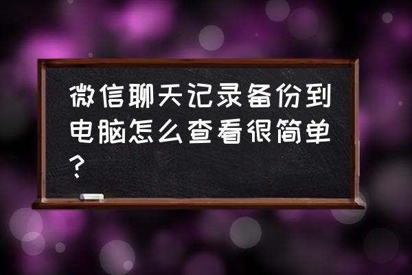 itunes备份文件在电脑上怎样查看 微信聊天记录备份到电脑怎么查看很简单？