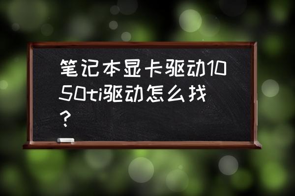 笔记本怎么使用nvidia驱动器 笔记本显卡驱动1050ti驱动怎么找？