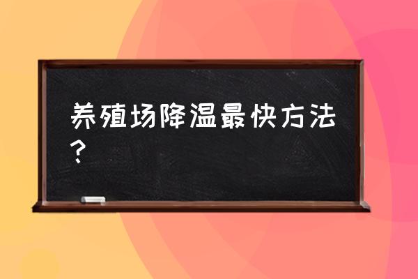 养殖场降温最好方法 养殖场降温最快方法？