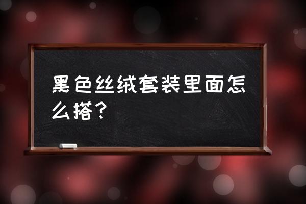 旧打底衫怎么改造成套装 黑色丝绒套装里面怎么搭？