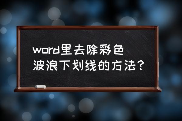 word中蓝色波浪线下划线怎么去除 word里去除彩色波浪下划线的方法？