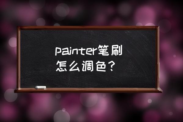 painter怎么调颜色由深到浅 painter笔刷怎么调色？