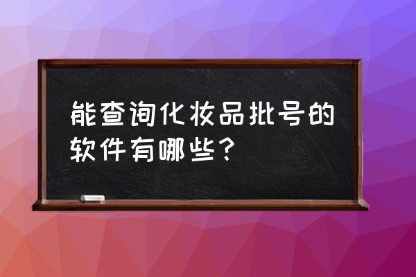 化妆品的批号查询网站是什么 能查询化妆品批号的软件有哪些？