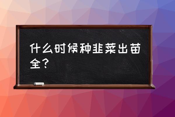 韭菜怎样种植才能繁殖快 什么时候种韭菜出苗全？