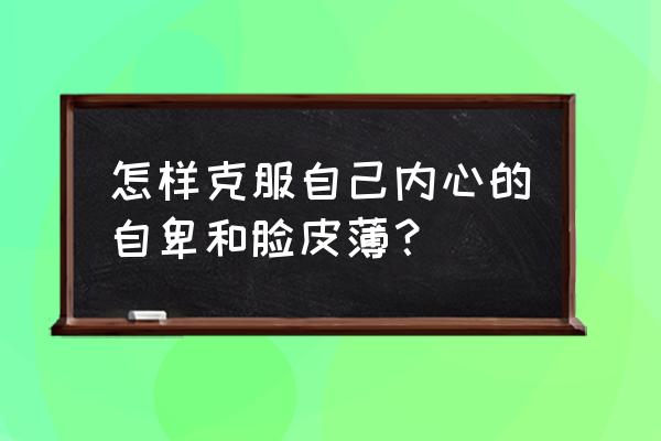 改变自己的形象的方法 怎样克服自己内心的自卑和脸皮薄？