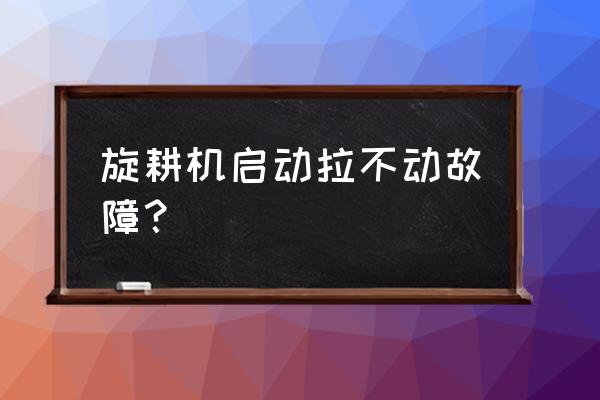 玉米收割机启动不了怎么回事 旋耕机启动拉不动故障？