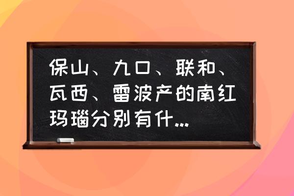 保山南红肉质好坏有什么区别 保山、九口、联和、瓦西、雷波产的南红玛瑙分别有什么特点？