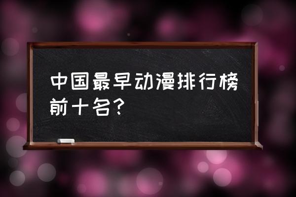 十大排名第一的国产动漫 中国最早动漫排行榜前十名？