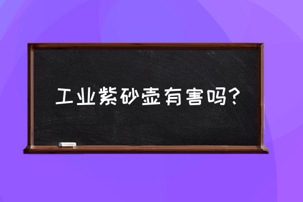 纯紫砂壶与工业壶怎么区分 工业紫砂壶有害吗？