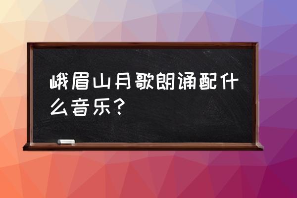 民国红狮子太白尊价格 峨眉山月歌朗诵配什么音乐？