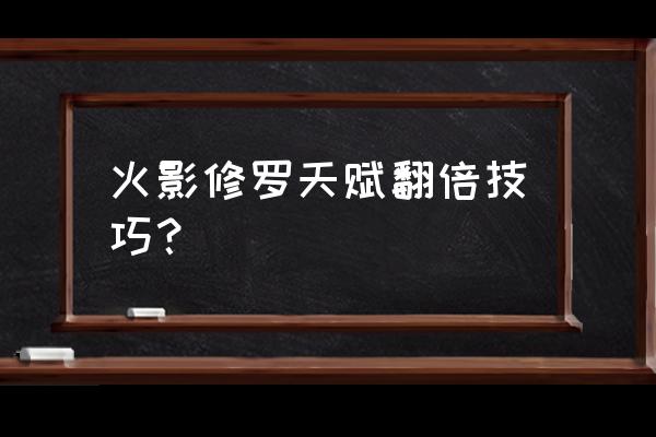 火影忍者天赋排名官方 火影修罗天赋翻倍技巧？