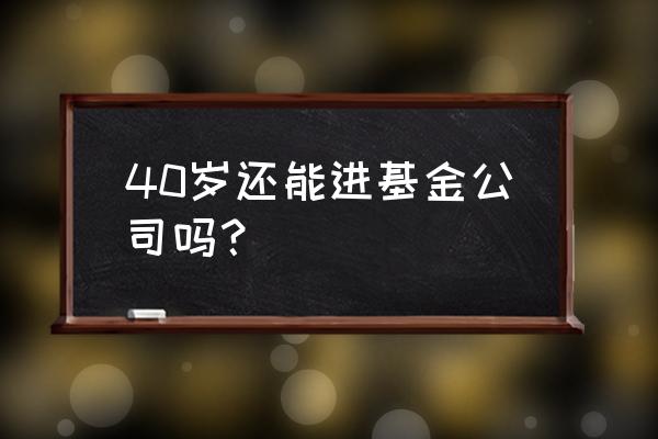 基金公司各岗位详细介绍 40岁还能进基金公司吗？