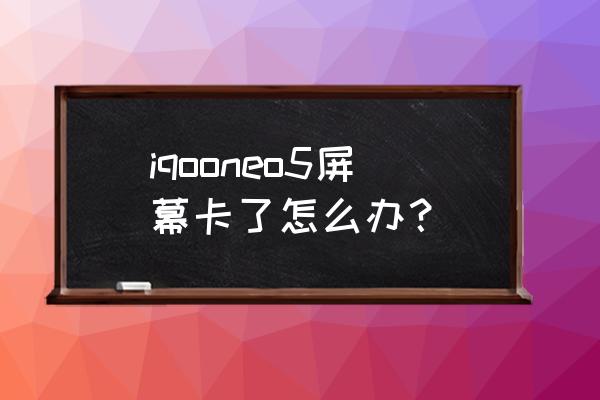 手机卡屏点不了怎么办 iqooneo5屏幕卡了怎么办？