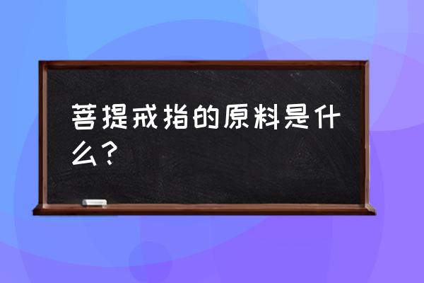 自制菩提戒指 菩提戒指的原料是什么？