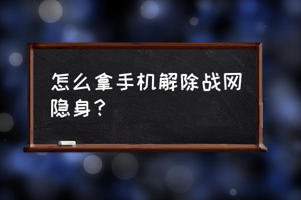 手机搜狗如何开启无痕浏览 怎么拿手机解除战网隐身？