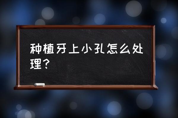 种植牙齿的好处和坏处是什么 种植牙上小孔怎么处理？