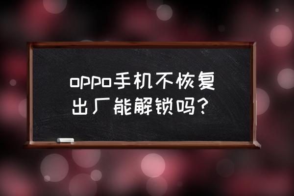 oppo手机最简单的解锁方法 oppo手机不恢复出厂能解锁吗？