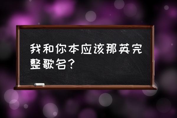 歌词是各自好各自坏歌名是什么 我和你本应该那英完整歌名？