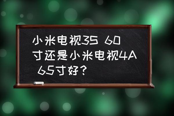 小米电视3s和4a有什么区别 小米电视3S 60寸还是小米电视4A 65寸好？