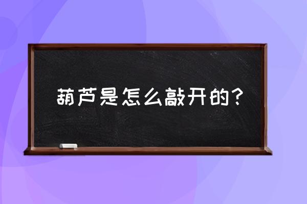 手工制作葫芦的工具 葫芦是怎么敲开的？