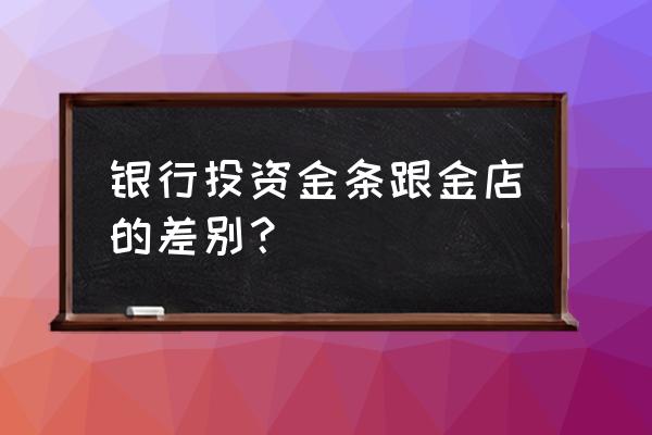 银行金条银行回收吗 银行投资金条跟金店的差别？