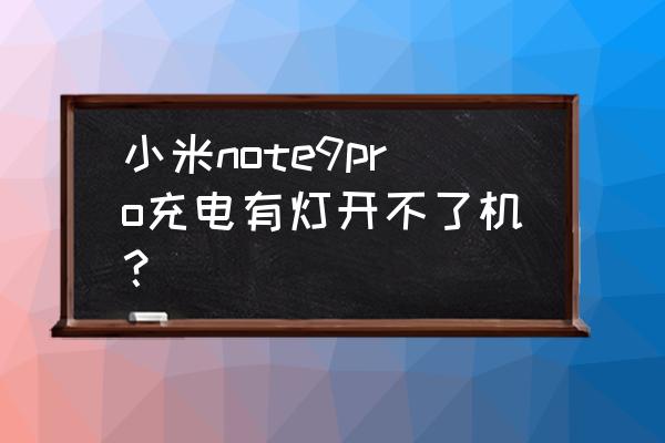 小米note充电灯不亮无法开机 小米note9pro充电有灯开不了机？