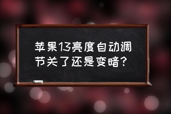 苹果屏幕调最亮还是很暗 苹果13亮度自动调节关了还是变暗？