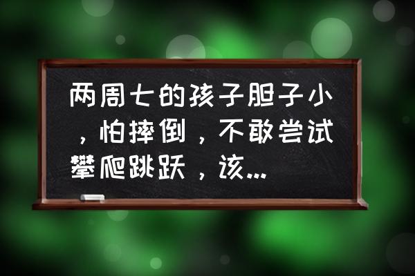 小孩自信不勇敢怎么办 两周七的孩子胆子小，怕摔倒，不敢尝试攀爬跳跃，该怎么引导？没有摔倒的阴影？