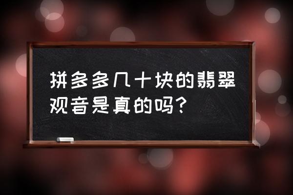 给粉丝找边角料做的翡翠 拼多多几十块的翡翠观音是真的吗？