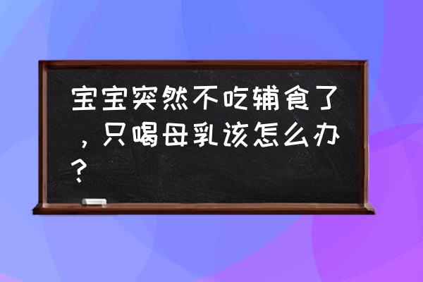 孩子不喜欢吃母乳该怎么办 宝宝突然不吃辅食了，只喝母乳该怎么办？