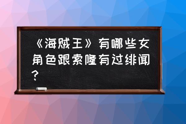 索隆和罗宾的照片 《海贼王》有哪些女角色跟索隆有过绯闻？