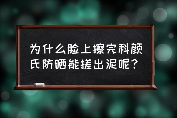 儿童搓泥的正确方法 为什么脸上擦完科颜氏防晒能搓出泥呢？