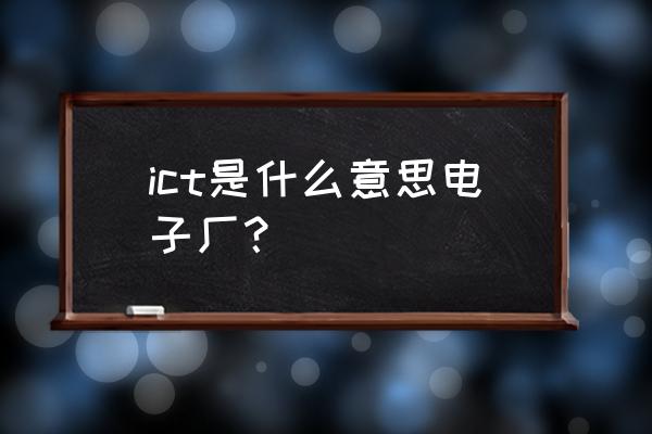 专网通信行业现状 ict是什么意思电子厂？