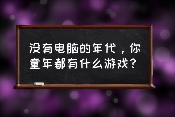 奥特曼搬沙开车游戏 没有电脑的年代，你童年都有什么游戏？