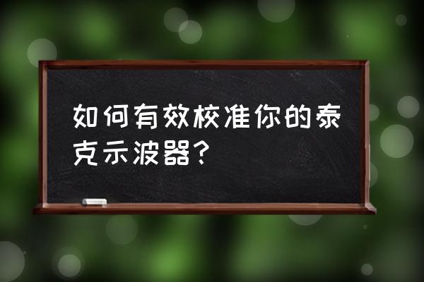 销售tektronix示波器厂家 如何有效校准你的泰克示波器？