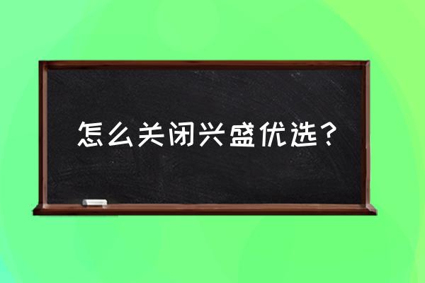 兴盛优选可以改绑定的手机号码吗 怎么关闭兴盛优选？