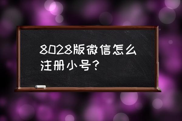 怎么判断是微信小号 8028版微信怎么注册小号？