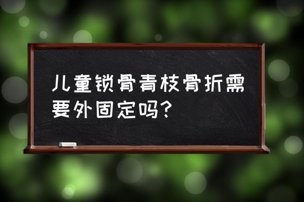 头部包扎三角巾固定有几种方法 儿童锁骨青枝骨折需要外固定吗？