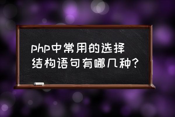 php扩展中的处理语句 php中常用的选择结构语句有哪几种？